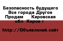 Безопасность будущего - Все города Другое » Продам   . Кировская обл.,Киров г.